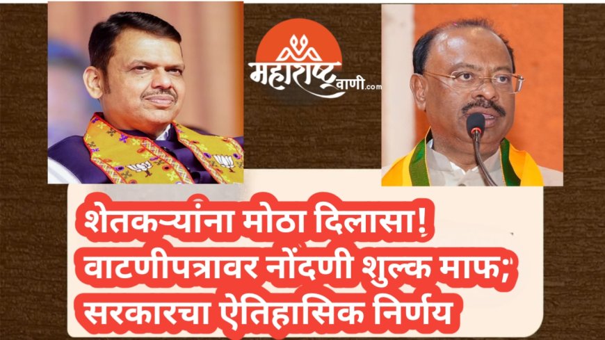 शेतकऱ्यांना मोठा दिलासा! वाटणीपत्रावर नोंदणी शुल्क माफ; सरकारचा ऐतिहासिक निर्णय