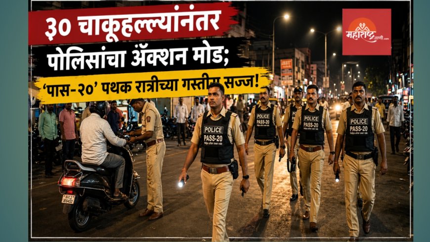 “३० चाकूहल्ल्यांनंतर पोलिसांचा अ‍ॅक्शन मोड; ‘पास-२०’ पथक रात्रीच्या गस्तीस सज्ज!”