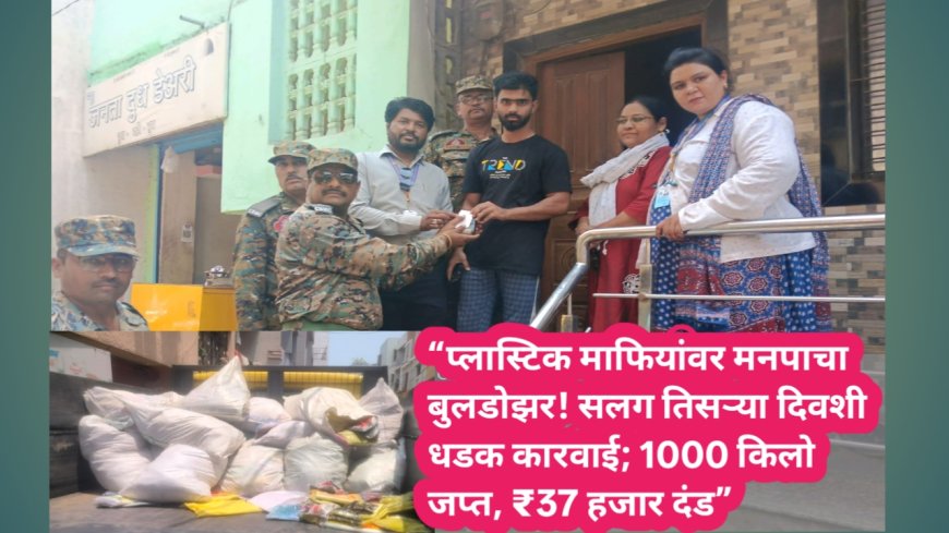 “प्लास्टिक माफियांवर मनपाचा बुलडोझर! सलग तिसऱ्या दिवशी धडक कारवाई; 1000 किलो जप्त, ₹37 हजार दंड”