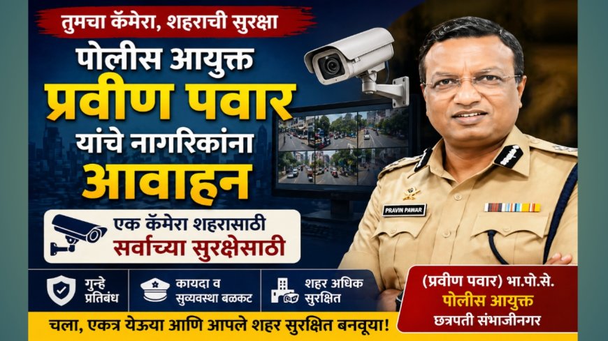 “तुमचा कॅमेरा, शहराची सुरक्षा” – पोलीस आयुक्त प्रवीण पवार यांचे नागरिकांना आवाहन