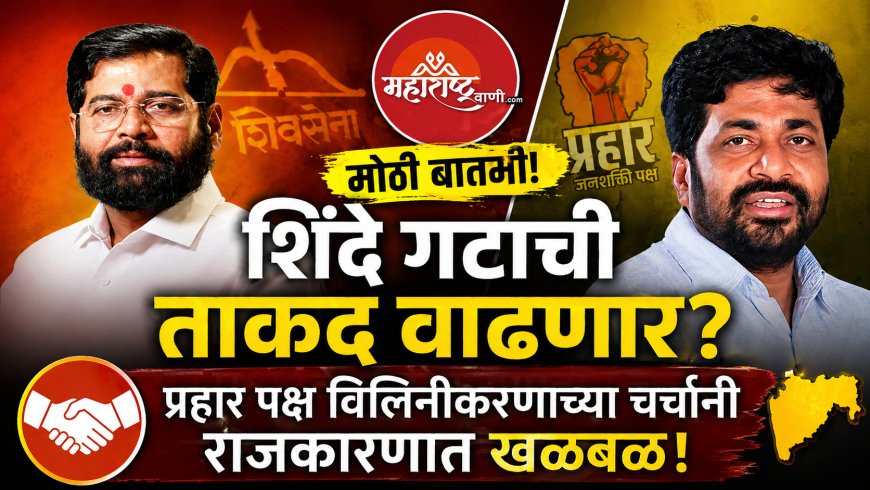 “शिंदे गटाची ताकद वाढणार? प्रहार पक्ष विलिनीकरणाच्या चर्चांनी राजकारणात खळबळ!”