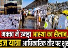 मक्का में उमड़ा आस्था का सैलाब, हज यात्रा आधिकारिक तौर पर शुरू
