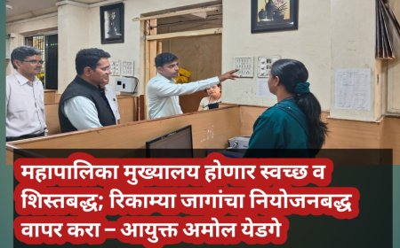 महापालिका मुख्यालय होणार स्वच्छ व शिस्तबद्ध; रिकाम्या जागांचा नियोजनबद्ध वापर करा – आयुक्त अमोल येडगे
