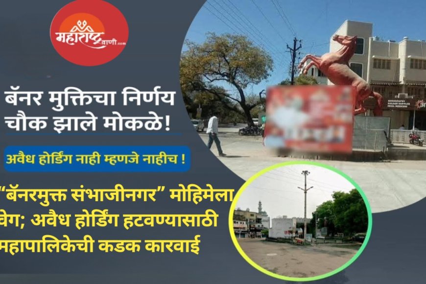 “बॅनरमुक्त संभाजीनगर” मोहिमेला वेग; अवैध होर्डिंग हटवण्यासाठी महापालिकेची कडक कारवाई