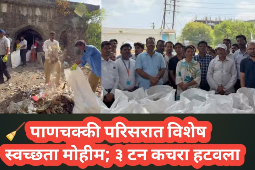 🧹 पाणचक्की परिसरात विशेष स्वच्छता मोहीम; ३ टन कचरा हटवला