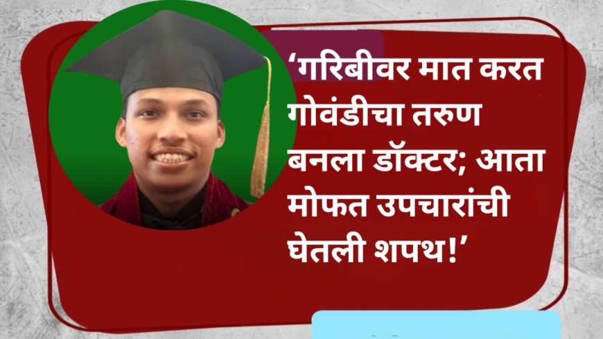 ‘गरिबीवर मात करत गोवंडीचा तरुण बनला डॉक्टर; आता मोफत उपचारांची घेतली शपथ!’