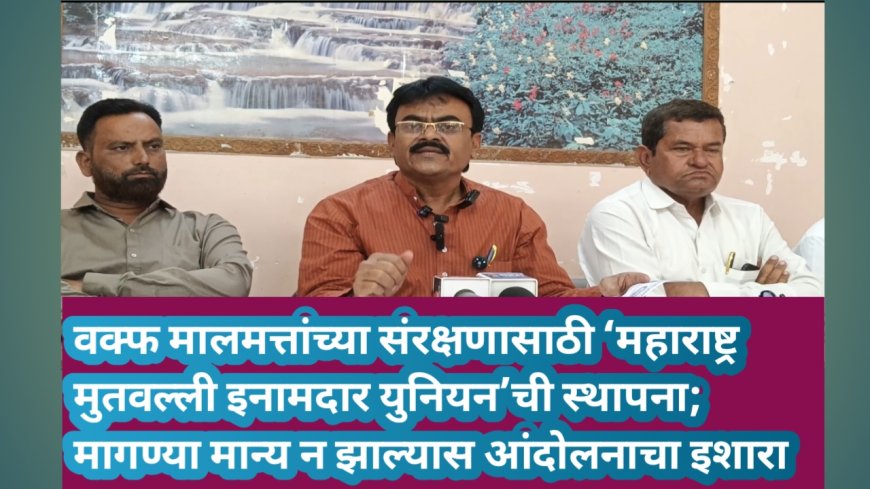 वक्फ मालमत्तांच्या संरक्षणासाठी ‘महाराष्ट्र मुतवल्ली इनामदार युनियन’ची स्थापना; मागण्या मान्य न झाल्यास आंदोलनाचा इशारा