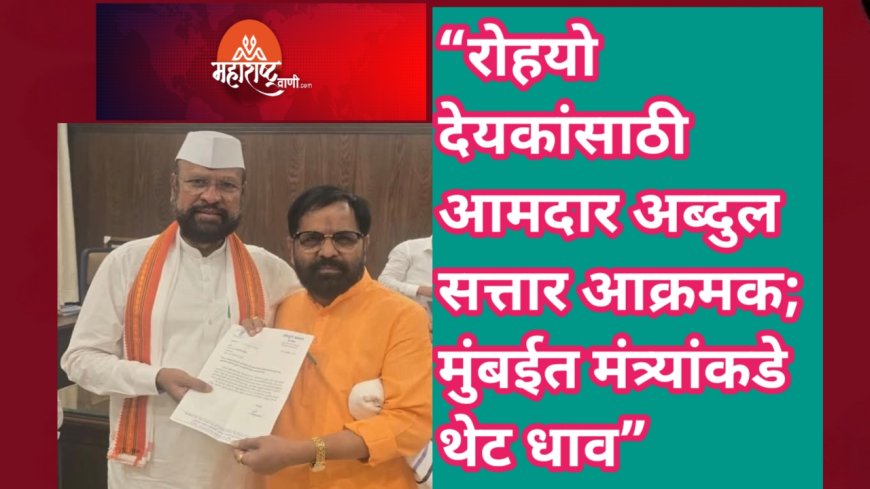 “रोहयो देयकांसाठी आमदार अब्दुल सत्तार आक्रमक; मुंबईत मंत्र्यांकडे थेट धाव”