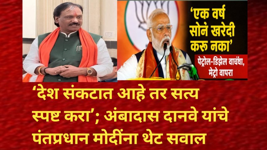 ‘देश संकटात आहे तर सत्य स्पष्ट करा’; अंबादास दानवे यांचे पंतप्रधान मोदींना थेट सवाल