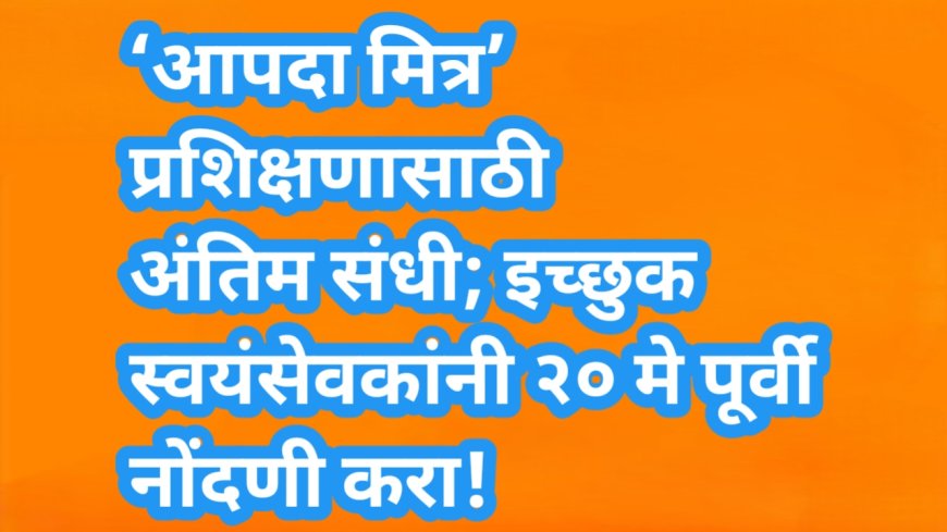 ‘आपदा मित्र’ प्रशिक्षणासाठी अंतिम संधी; इच्छुक स्वयंसेवकांनी २० मे पूर्वी नोंदणी करा!