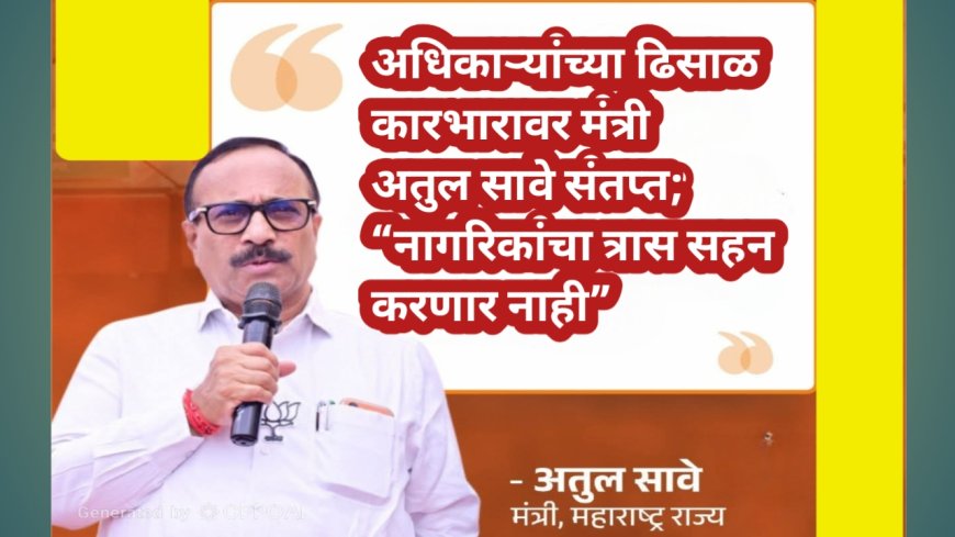 अधिकाऱ्यांच्या ढिसाळ कारभारावर मंत्री अतुल सावे संतप्त; “नागरिकांना होणारा त्रास सहन करणार नाही”