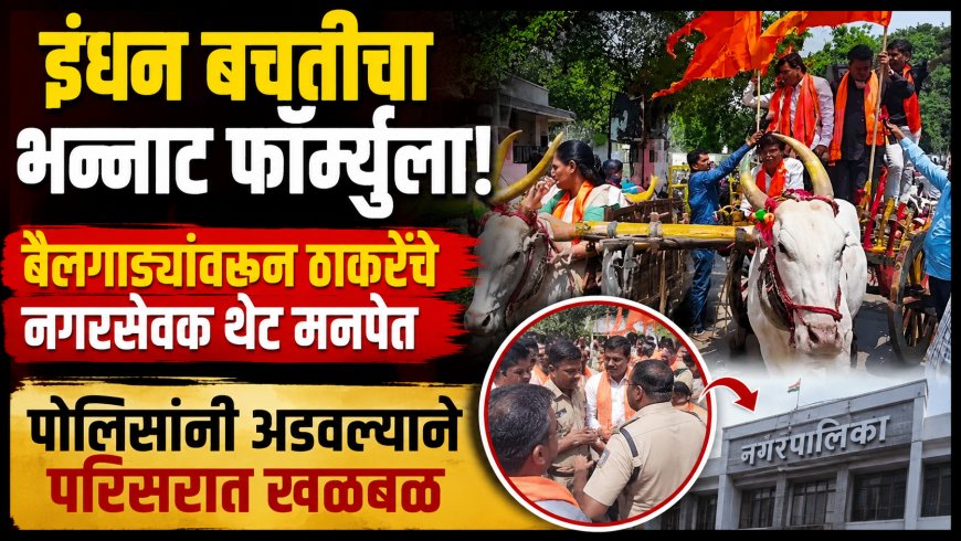 “इंधन बचतीचा भन्नाट फॉर्म्युला!” बैलगाड्यांवरून ठाकरेंचे नगरसेवक थेट मनपेत; पोलिसांनी अडवल्याने परिसरात खळबळ