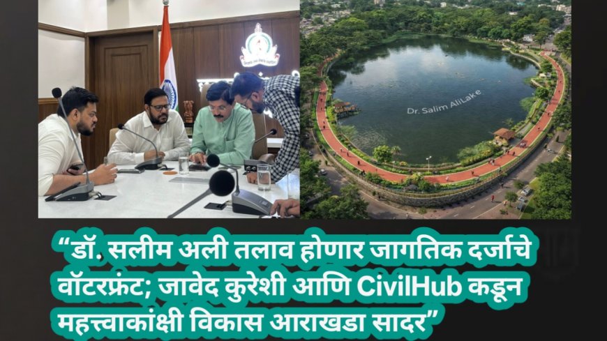 “डॉ. सलीम अली तलाव होणार जागतिक दर्जाचे वॉटरफ्रंट; जावेद कुरेशी आणि CivilHub कडून महत्त्वाकांक्षी विकास आराखडा सादर”