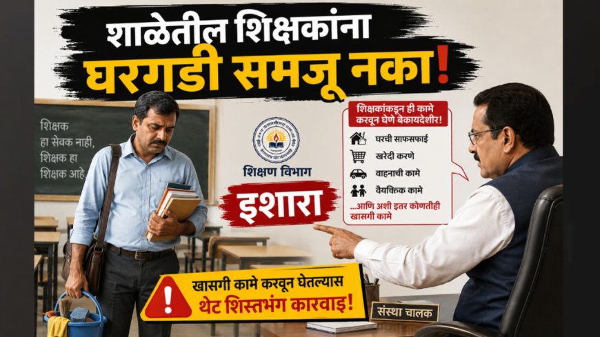 “शाळेतील शिक्षकांना घरगडी समजू नका!” संस्था चालकांना शिक्षण विभागाचा इशारा; खासगी कामे करवून घेतल्यास थेट शिस्तभंग कारवाई