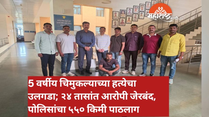 5 वर्षीय चिमुकल्याच्या हत्येचा उलगडा; २४ तासांत आरोपी जेरबंद, पोलिसांचा ५५० किमी पाठलाग
