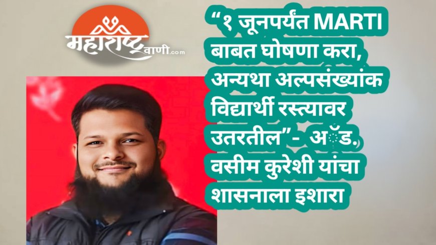“१ जूनपर्यंत MARTI बाबत घोषणा करा, अन्यथा अल्पसंख्यांक विद्यार्थी रस्त्यावर उतरतील”-  अॅड. वसीम कुरेशी यांचा शासनाला इशारा