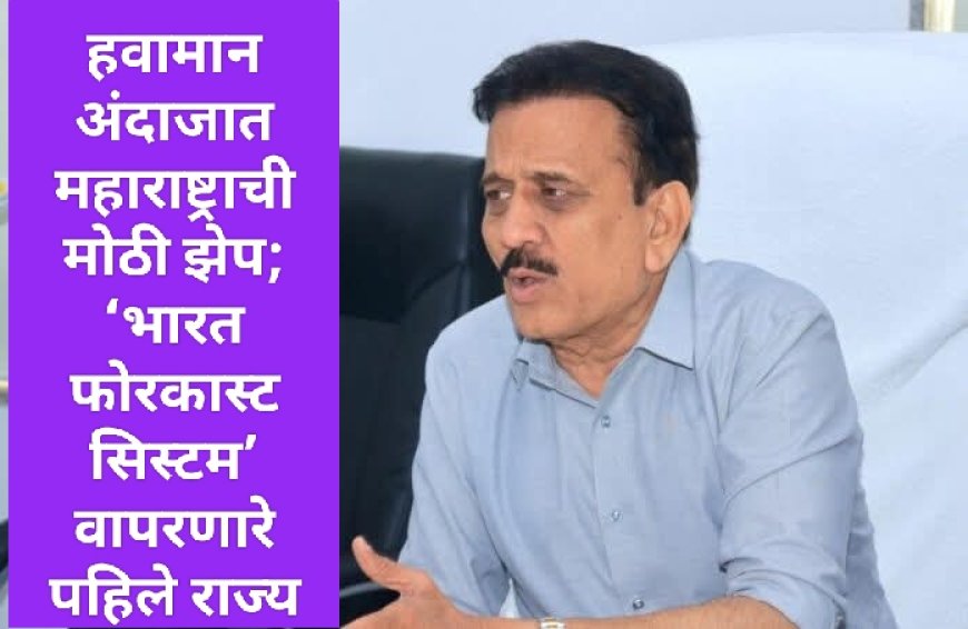 हवामान अंदाजात महाराष्ट्राची मोठी झेप; ‘भारत फोरकास्ट सिस्टम’ वापरणारे पहिले राज्य