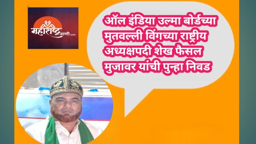 ऑल इंडिया उल्मा बोर्डच्या मुतवल्ली विंगच्या राष्ट्रीय अध्यक्षपदी शेख फैसल मुजावर यांची पुन्हा निवड
