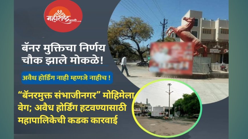 “बॅनरमुक्त संभाजीनगर” मोहिमेला वेग; अवैध होर्डिंग हटवण्यासाठी महापालिकेची कडक कारवाई