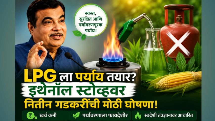 LPG ला पर्याय तयार?; इथेनॉल स्टोव्हवर नितीन गडकरींची मोठी घोषणा