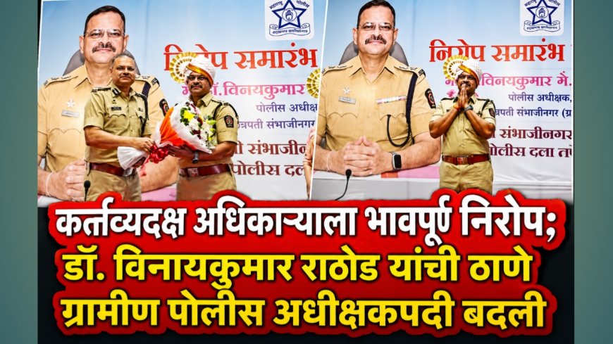 कर्तव्यदक्ष अधिकाऱ्याला भावपूर्ण निरोप; डॉ. विनयकुमार राठोड यांची ठाणे ग्रामीण पोलीस अधीक्षकपदी बदली