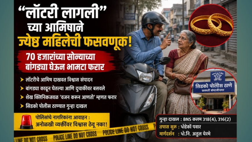 “लॉटरी लागली”च्या आमिषाने ज्येष्ठ महिलेची फसवणूक; ७० हजारांच्या सोन्याच्या बांगड्या घेऊन भामटा फरार