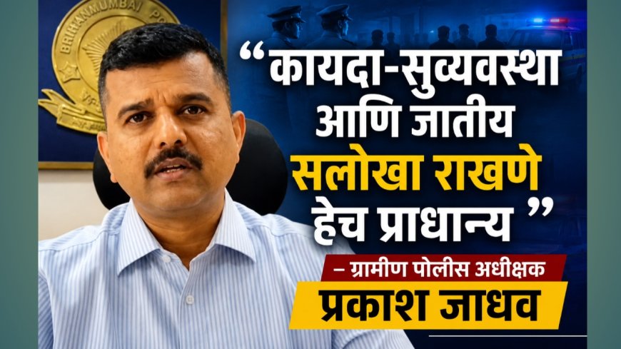 “कायदा-सुव्यवस्था आणि जातीय सलोखा राखणे हेच प्राधान्य” — ग्रामीण पोलीस अधीक्षक प्रकाश जाधव