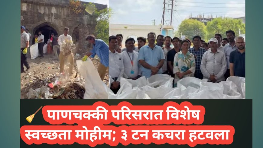 🧹 पाणचक्की परिसरात विशेष स्वच्छता मोहीम; ३ टन कचरा हटवला