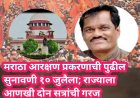 मराठा आरक्षण प्रकरणाची पुढील सुनावणी १० जुलैला; राज्याला आणखी दोन सत्रांची गरज