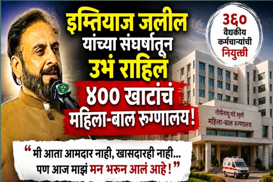 इम्तियाज जलील यांच्या संघर्षातून उभं राहिलं ४०० खाटांचं महिला-बाल रुग्णालय”