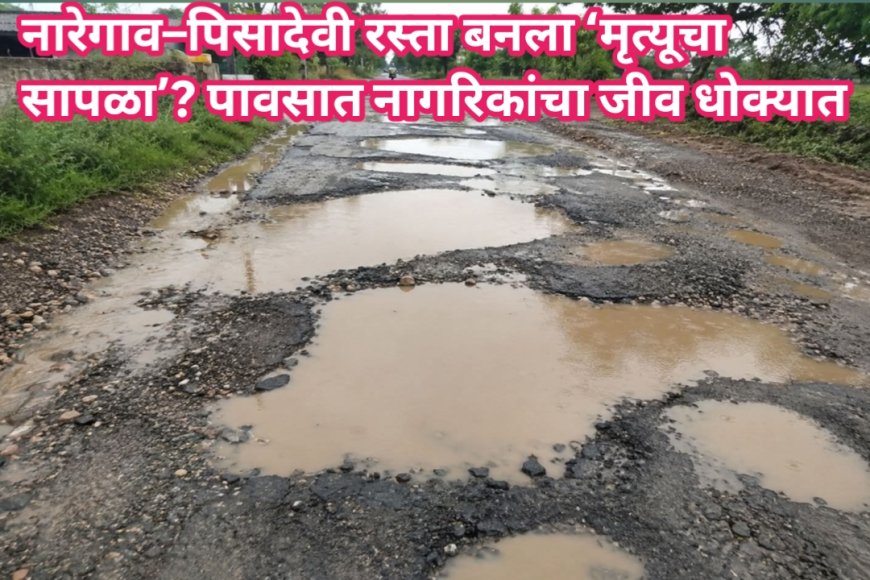 नारेगाव–पिसादेवी रस्ता बनला ‘मृत्यूचा सापळा’? पावसात नागरिकांचा जीव धोक्यात