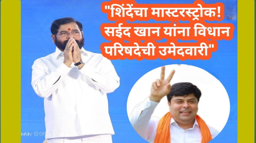 "शिंदेंचा मास्टरस्ट्रोक! सईद खान यांना विधान परिषदेची उमेदवारी"