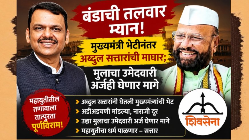 "बंडाची तलवार म्यान! मुख्यमंत्री भेटीनंतर अब्दुल सत्तारांची माघार; मुलाचा उमेदवारी अर्जही घेणार मागे"