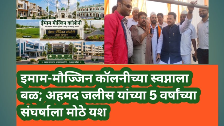 इमाम-मौज्जिन कॉलनीच्या स्वप्नाला बळ; अहमद जलीस यांच्या 5 वर्षांच्या संघर्षाला मोठे यश