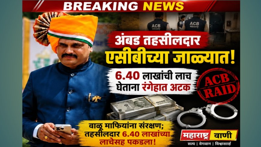 "वाळू माफियांना संरक्षण महागात! अंबडचे तहसीलदार ६.४० लाखांची लाच घेताना एसीबीच्या जाळ्यात"