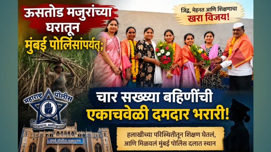 ऊसतोड मजुरांच्या घरातून मुंबई पोलिसांपर्यंत; चार सख्ख्या बहिणींची एकाचवेळी दमदार भरारी!