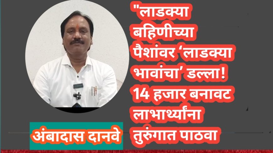 "लाडक्या बहिणीच्या पैशांवर ‘लाडक्या भावांचा’ डल्ला! 14 हजार बनावट लाभार्थ्यांना तुरुंगात पाठवा; अंबादास दानवेंची सरकारवर घणाघाती टीका"