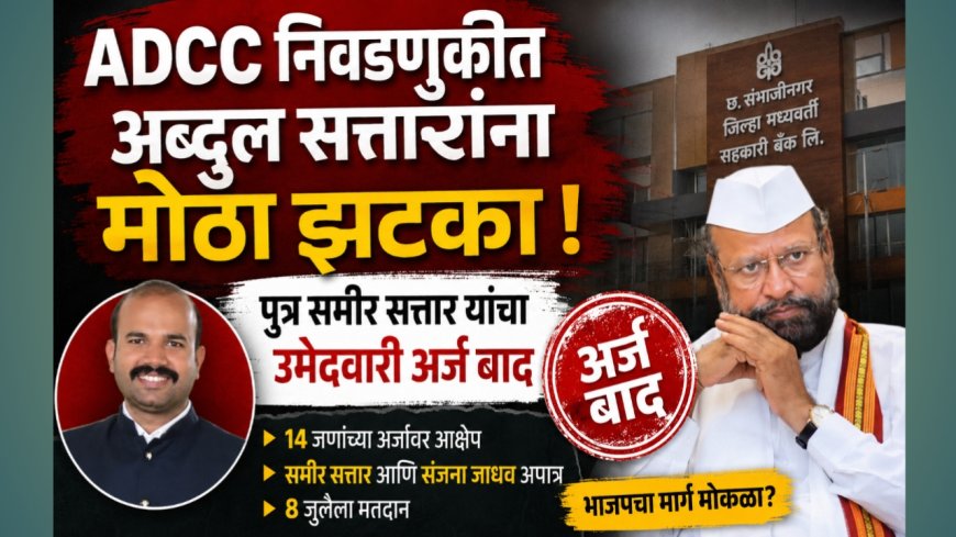 ADCC निवडणुकीत अब्दुल सत्तारांना मोठा झटका; पुत्र समीर सत्तार यांचा उमेदवारी अर्ज बाद
