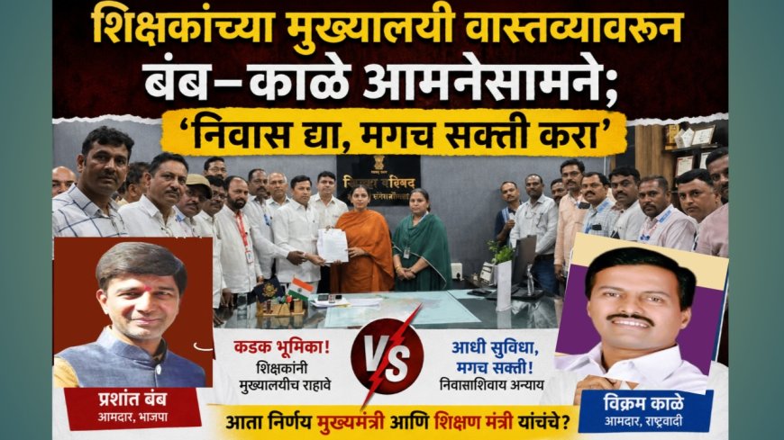 “शिक्षकांच्या मुख्यालयी वास्तव्यावरून बंब–काळे आमनेसामने; ‘निवास द्या, मगच सक्ती करा’”