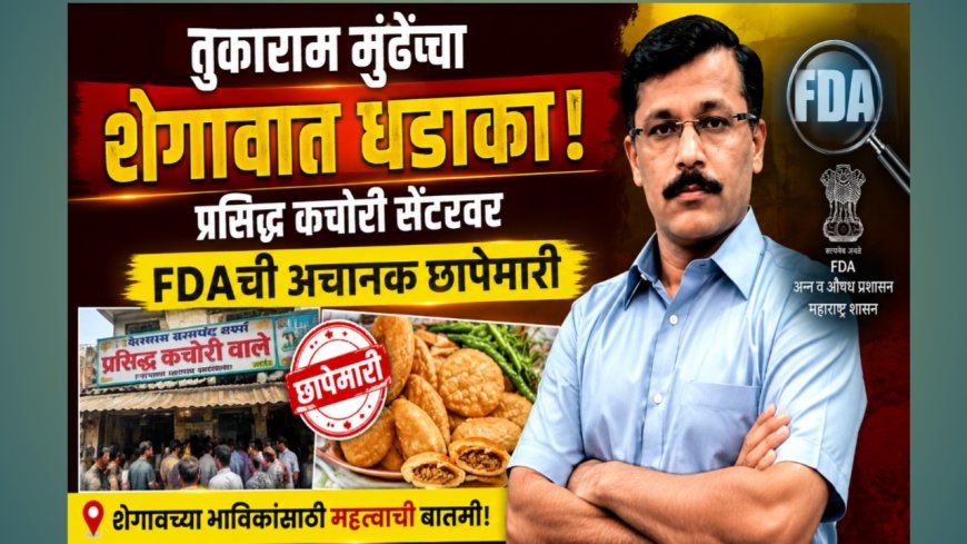 तुकाराम मुंढेंचा शेगावात धडाका! प्रसिद्ध कचोरी सेंटरवर FDAची अचानक छापेमारी