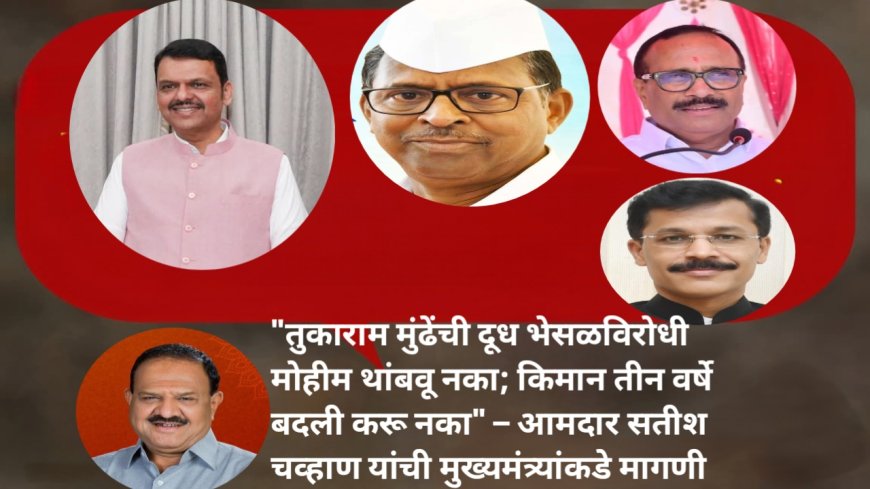 "तुकाराम मुंढेंची दूध भेसळविरोधी मोहीम थांबवू नका; किमान तीन वर्षे बदली करू नका" – आमदार सतीश चव्हाण यांची मुख्यमंत्र्यांकडे मागणी