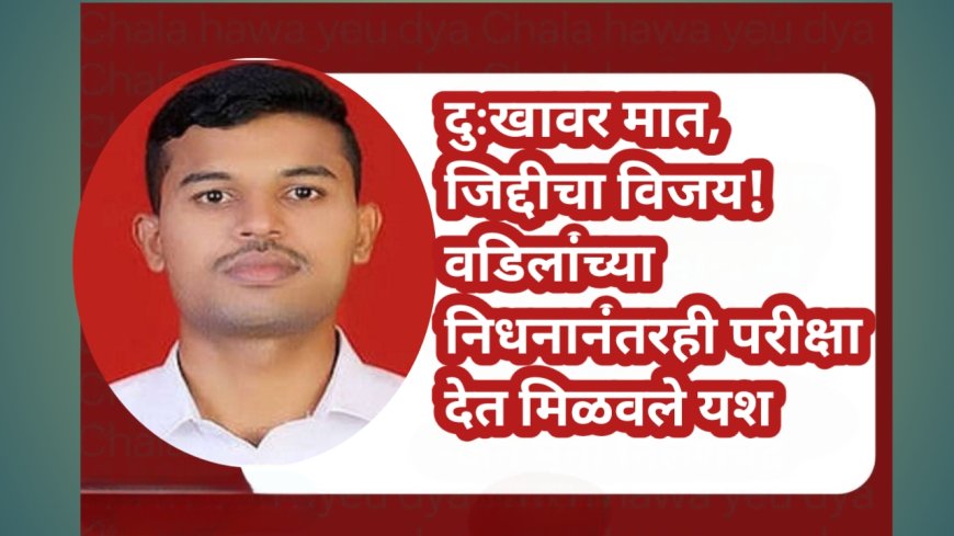 दुःखावर मात, जिद्दीचा विजय! वडिलांच्या निधनानंतरही परीक्षा देत मिळवले यश
