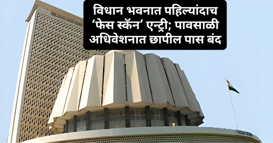विधान भवनात पहिल्यांदाच ‘फेस स्कॅन’ एन्ट्री; पावसाळी अधिवेशनात छापील पास बंद