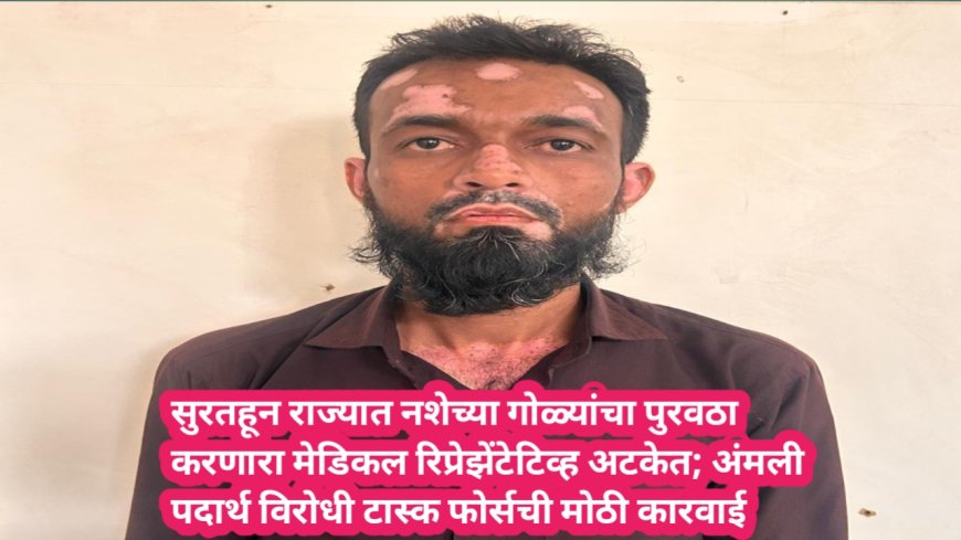 सुरतहून राज्यात नशेच्या गोळ्यांचा पुरवठा करणारा मेडिकल रिप्रेझेंटेटिव्ह अटकेत; अंमली पदार्थ विरोधी टास्क फोर्सची मोठी कारवाई
