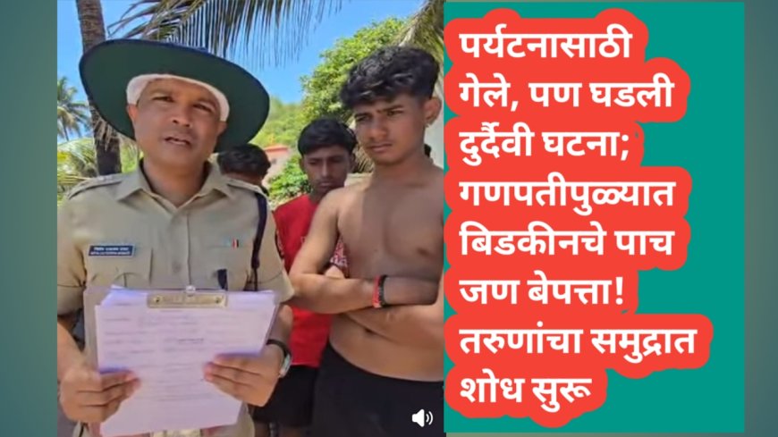 पर्यटनासाठी गेले, पण घडली दुर्दैवी घटना; गणपतीपुळ्यात बिडकीनचे पाच जण बेपत्ता! तरुणांचा शोध सुरू