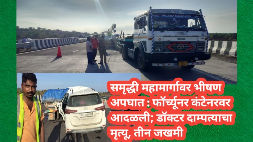 समृद्धी महामार्गावर भीषण अपघात : फॉर्च्यूनर कंटेनरवर आदळली; डॉक्टर दाम्पत्याचा मृत्यू, तीन जखमी