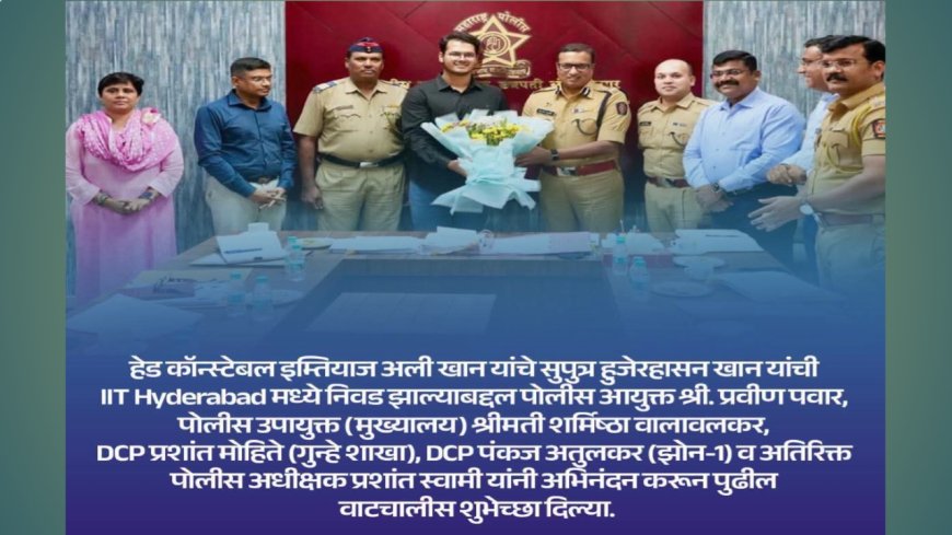 हेड कॉन्स्टेबलच्या सुपुत्राची मोठी झेप! हुजेरहासन खान IIT Hyderabad मध्ये, पोलीस आयुक्त प्रवीण पवार यांनी केला गौरव