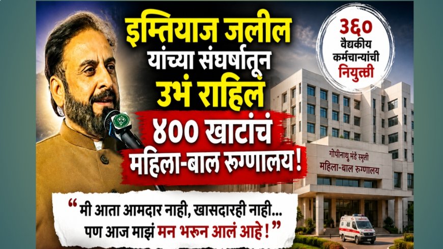 इम्तियाज जलील यांच्या संघर्षातून उभं राहिलं ४०० खाटांचं महिला-बाल रुग्णालय”