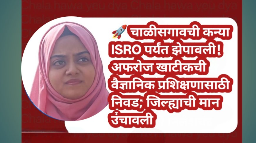 🚀 चाळीसगावची कन्या ISRO पर्यंत झेपावली! अफरोज खाटीकची वैज्ञानिक प्रशिक्षणासाठी निवड; जिल्ह्याची मान उंचावली