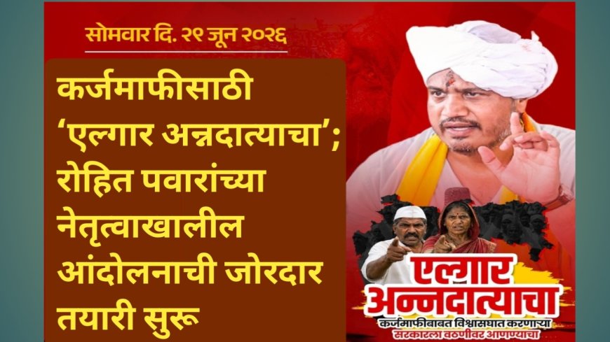 कर्जमाफीसाठी ‘एल्गार अन्नदात्याचा’; रोहित पवारांच्या नेतृत्वाखालील आंदोलनाची जोरदार तयारी सुरू